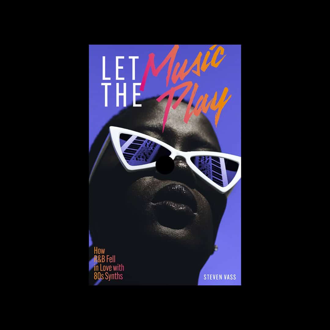Steven Vass - Let The Music Play: How R&B Fell In Love With 80s Synths - book