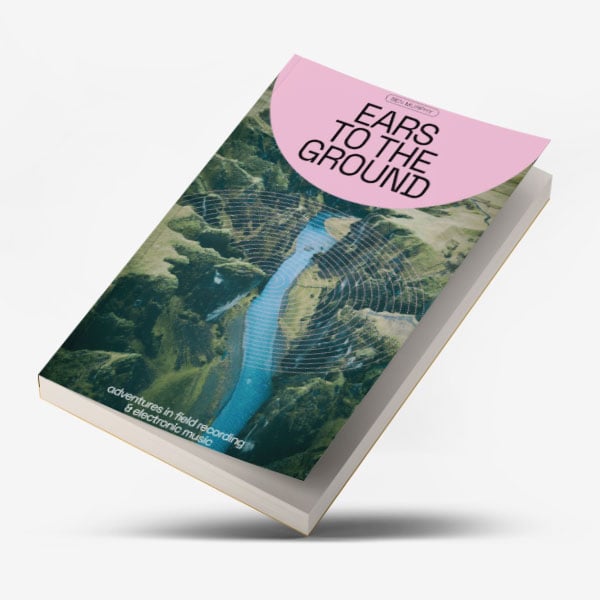 Ears To The Ground: Adventures In Field Recording & Electronic Music