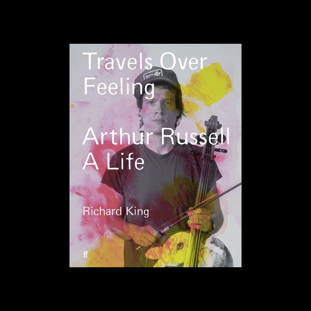 Richard King - Travels Over Feeling: Arthur Russell, A Life - book